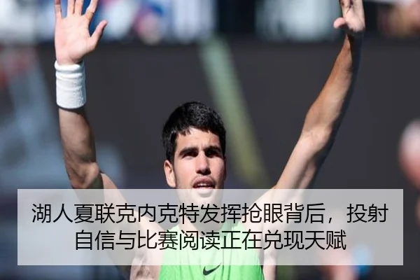 湖人夏联克内克特发挥抢眼背后，投射自信与比赛阅读正在兑现天赋